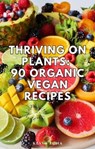 Thriving on Plants: 90 Organic Vegan Recipes - Kevin Luna - 9798223966418
