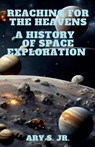 Reaching for the Heavens A History of Space Exploration - Ary Jr. S. - 9798224110254