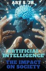 Artificial Intelligence The Impact on Society - S.,  Ary Jr. - 9798224146789