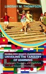 Global High School Classrooms: Unveiling the Tapestry of Learning: Challenges, Triumphs, and the Future of Education Worldwide - Lindsay M. Thompson - 9798224188772