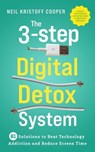 The 3-Step Digital Detox System: 81 Solutions to Beat Technology Addiction and Reduce Screen Time. Increase Your Productivity and Take Back Control in a World Full of Distractions - Neil Cooper - 9798224705252