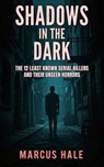 Shadows in the Dark: The 12 Least Known Serial Killers and Their Unseen Horrors - Marcus Hale - 9798227016614