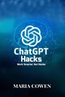 ChatGPT Hacks; Work Smarter, Not Harder - Maria Cowen - 9798227830135