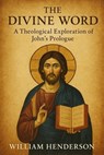 The Divine Word: A Theological Exploration of John’s Prologue - William Henderson - 9798227940636