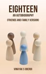 Eighteen- An Autobiography (Friends and Family Version) - Vinayak Singh Oberoi ; Abhishek Singh ; Adarshjit Roy ; Atreyee Chatterjee ; Mehandi Khan ; Disha Sarkar ; Sayan Bag ; Dr. Uma Dhar ; Rajiv Singh - 9798230433408