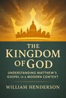 The Kingdom of God: Understanding Matthew's Gospel in a Modern Context - William Henderson - 9798230467106