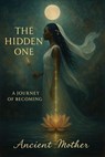 The Hidden One: A Journey of Becoming - Ancient Mother - 9798230817666