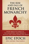 The Rise and Fall of the French Monarchy - Epic Epoch - 9798230847182