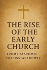The Rise of the Early Church: From Catacombs to Constantinople - William Henderson - 9798230885146