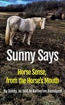Sunny Says: Horse Sense from the Horse's Mouth - Sunny Palomino, as told to Katherine Ramsland ; Katherine Ramsland - 9798230964261