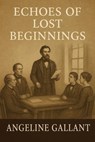 Echoes of Lost Beginnings - Angeline Gallant - 9798231156993
