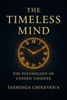 The Timeless Mind: The Psychology of Unseen Choices - Tashinga Chigeven'a - 9798231450077