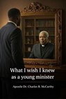 What I Wish I Knew as a young Minister - Charles Benaiah McCarthy - 9798231779796