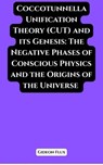 Coccotunnella Unification Theory (CUT) and its Genesis: The Negative Phases of Conscious Physics and the Origins of the Universe - Gideon Flux - 9798231910458