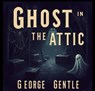Ghost in the Attic - George Gentle - 9798231914937
