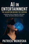AI in Entertainment: The Algorithm behind the Curtain - Patrick Mukosha - 9798232156336