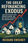 The Great Refinancing Exodus How High Interest Rates Trapped a Nation—And Why the Next Rate Drop Will Unleash Chaos - Richard Sweeney - 9798232513351