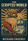 The Scripted World: How Spin Doctors Feed Us Red Herrings - a Manifesto on Narrative Manipulation Across News, Entertainment, and Social Feeds - Richard Sweeney - 9798232970093