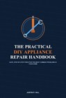 The Practical DIY Appliance Repair Handbook - Justin P. Hill - 9798233520471