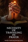 Necessity of Travailing in Prayer - Charles Benaiah McCarthy - 9798233558122