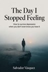 The Day I Stopped Feeling - Salvador Vasquez - 9798233781384