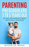 Parenting Preschoolers 2 to 5 Years Old: 20 Tips for Parents from Preschool Teachers - Michelle Mann - 9798233842597