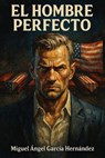 El hombre perfecto - Miguel Angel Garcia Hernandez - 9798233910258