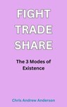 Fight, Trade, Share: The Three Modes of Existence - Chris Andrew Anderson - 9798233925696