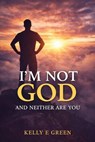 I'm Not God and Neither Are You - Kelly E Green - 9798233954672