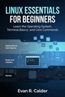Linux Essentials for Beginners: Learn the Operating System, Terminal Basics, and Core Commands - Evan R. Calder - 9798233997747