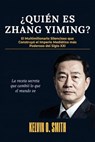 ¿QUIÉN ES ZHANG YIMING?: El Multimillonario Silencioso que Construyó el Imperio Mediático más Poderoso del Siglo XXI. La Receta Secreta que cambió lo que el Mundo ve - Kelvin O. Smith - 9798235033627