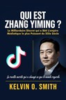 Qui est Zhang Yiming?: Le Milliardaire Discret qui a Bâti L'empire Médiatique le plus Puissant du XXIe Siècle: La Recette Secrète qui a Changé ce que le Monde Regarde - Kelvin O. Smith - 9798235088399