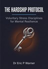 The Hardship Protocol — Voluntary Stress Disciplines for Mental Resilience - Dr Eric P Warner - 9798235174757