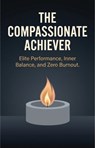 The Compassionate Achiever: Elite Performance, Inner Balance, and Zero Burnout - Dr Eric P Warner - 9798235328259