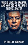 Who is Lindsey Graham, and How Did He Reshape the US Senate? - Shelby Robinson - 9798235359345