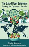 The Salad Bowl Epidemic: Tracking the Cyclospora Parasite - Shelby Robinson - 9798235360884