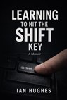 LEARNING TO HIT THE SHIFT KEY - Ian Hughes - 9798235506336
