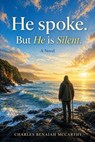 He Spoke. But He Is Silent - Charles Benaiah McCarthy - 9798235547476