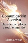 Comunicación Asertiva: Deja de complacer a todo el mundo - Marina Avelar - 9798235629264