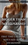 Bigger Than My husband - First Time Cheating Wife’s Size Queen Awakening - Alison Brom - 9798235703445