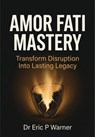 Amor Fati Mastery: Transform Disruption Into Lasting Legacy - Dr Eric P Warner - 9798235714601
