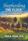 Shepherding the Flock: Transforming God's People into a Caring and Encouraging Community - Paul A. Blake - 9798235716759