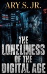 The Loneliness of The Digital Age - Ary S. Jr. - 9798235796270