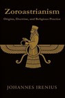 Zoroastrianism - Origins, Doctrine, and Religious Practice: Everything you need to know about Zarathustra, Ahura Mazda, Ahriman, Zoroastrianism, ancie - Johannes Irenius - 9798241499745