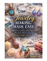 Jewelry Making Made Easy: Step-by-Step Techniques, Creative Projects, and Expert Tips for Beginners - Learn Wire Wrapping, Beading, Resin, Gemstone, a - Jose T. Thompson - 9798242835887