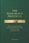 The Palm Beach Protocol: The Art of Living, Socializing, and Surviving Behind the Hedges of America's Most Exclusive Zip Code - David Maiolo - 9798242867512