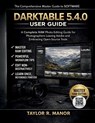 Darktable 5.4.0 User Guide: A Complete RAW Photo Editing Guide for Photographers Leaving Adobe and Embracing Open-Source Tools - Taylor R. Manor - 9798243232197