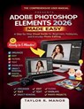 Adobe Photoshop Elements 2026 Made Easy: A Step-by-Step Visual Guide for Beginners, Hobbyists, and Everyday Photo Editing - Taylor R. Manor - 9798243257220