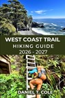 West Coast Trail Hiking Guide 2026-2027: Epic Coastal Trails, Rugged Beaches, Ladders, and a True Wilderness Challenge on Canada's Legendary West Coas - Daniel T. Cole - 9798243365901