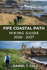 Fife Coastal Path Hiking Guide 2026 - 2027: Coastal villages, dramatic cliffs, historic towns, and Scotland's most scenic long-distance walk - Daniel T. Cole - 9798243517164